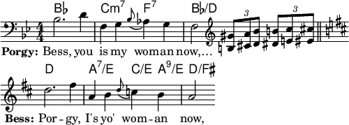 \layout { indent = 0 ragged-right = ##t ragged-last = ##t \context { \Score \remove "Bar_number_engraver" } }
\header { tagline = ##f }
\score {
{ <<
\chords { \set midiInstrument = "cello" bes,,1\ppp | c,,2:m7 f,,:7 | bes,,2/d,,
s2 | d1 a2:7/e c4/e a:9/e | d2/fis }
\new Staff \relative c' { \key bes \major \numericTimeSignature \time 4/4 \set Staff.midiInstrument = "trombone"
\clef bass bes2. d4 | f, g \grace bes8 (as4) g | f2 \clef treble
\set Staff.midiInstrument = "string ensemble 1" \tuplet 3/2 4 { <gis' b,>8 <a cis,> <bes d,> <b dis,> <c e,> <cis eis,> }
\bar "||" \break \set Staff.midiInstrument = "flute" \key d \major d2. fis4 | a, b \grace d8 (c4) b | a2 }
\addlyrics { \set stanza = "Porgy:" Bess, you is my wom -- an now,… \repeat unfold 6 { \skip 1 }
\set stanza = "Bess:" Por -- gy, I's yo' wom -- an now, }
>> }
\layout { }
\midi { \tempo 4 = 96 }
}
