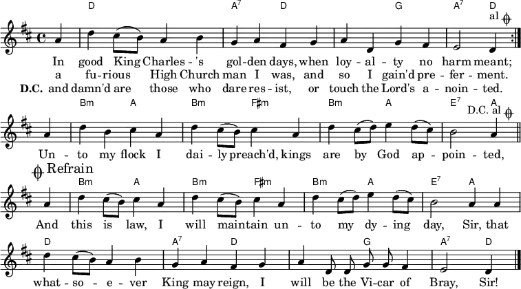 
\header { tagline = ##f }
%\paper { line-width = 190\mm }
\layout { indent = 0 \context { \Score \remove "Bar_number_engraver" } }

global = { \key d \major \time 4/4 \partial 4 }

introC = \chordmode { \transpose c c, { s4 | d1\pp | a2:7 d | d g | a:7 d4 } }
chordNames = \chordmode { \global \override ChordName.font-size = #-1 \set midiInstrument = "acoustic guitar (nylon)"
  \repeat volta 2 { \introC }
  \transpose c c, { s4 | b2:m a | b:m fis:m | b:m a | e:7 a4
} }
outtroC = \chordmode { \transpose c c, {
  { s4 | b2:m a | b:m fis:m | b:m a | e:7 a | d1 | a2:7 d | d g | a:7 d4 \bar "|." }
} }
introM = \relative c'' { a4 | d cis8 (b) a4 b | g a fis g | a d, g fis | e2 d4
  ^\markup { "al" \musicglyph "scripts.coda" } %\break
}
melody = \relative c'' { \global \set midiInstrument = "clarinet"
  \repeat volta 2 { \introM }
  a4 | d b cis a | d cis8 (b) cis4 a | d cis8 (d) e4 d8 (cis) | b2 a4
  ^\tweak self-alignment-X #CENTER ^\markup { "D.C. al" \musicglyph "scripts.coda" } \bar "||"
}
outtroM = \relative c'' {
  \mark \markup { \musicglyph "scripts.coda" "Refrain" } a4 | d cis8 (b) cis4 a | d cis8 (b) cis4 a | d cis8 (d) e4 d8 (cis) | b2 a4
  a4 | d cis8 (b) a4 b | g a fis g | a \autoBeamOff d,8 d g g fis4 | e2 d4
}

verse = \lyricmode {
  << { In good King Charles -- 's gol -- den days,
    when loy -- al -- ty no harm meant; }
  \new Lyrics { a fu -- rious High Church man I was,
  and so I gain'd pre -- fer -- ment. } >>
  Un -- to my flock I dai -- ly preach'd,
  kings are by God ap -- poin -- ted,
  
  And this is law, I will main -- tain
  un -- to my dy -- ing day, Sir,
  that what -- so -- e -- ver King may reign,
  I will be the Vi -- car of Bray, Sir! \bar "|."
}
verseR = \lyricmode { \set stanza = "D.C."
  and damn'd are those who dare res -- ist,
  or touch the Lord's a -- noin -- ted.
}
\score {
  <<
    \new ChordNames { \set chordChanges = ##t \chordNames \outtroC }
    \new Staff { \melody \outtroM }
      \addlyrics { \verse } \addlyrics { \verseR }
  >>
  \layout { }
}
\score { \unfoldRepeats { << \chordNames \\ \melody >> << \introC \\ \introM >> << \outtroC \\\outtroM >> }
  \midi { \tempo 4=144
    \context { \Score midiChannelMapping = #'instrument }
    \context { \Staff \remove "Staff_performer" }
    \context { \Voice \consists "Staff_performer" }
  }
}
