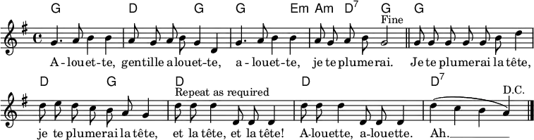\header { tagline = ##f }
\layout { indent = 0 \context { \Score \remove "Bar_number_engraver" } }

global = { \key g \major \time 4/4 }

introk = \chordmode { \global \set midiInstrument = "acoustic guitar (nylon)"
  g,1\p | d, 2 g,2 | g,2. e,4:m | a,:m d,:7 g,2 \bar "||"
}
versek = \chordmode {
  g,1 | d,2 g,2 | d,1 | d,1 | d,:7 \bar "|."
}
intro = \relative c'' { \global \autoBeamOff \set Staff.midiInstrument = "flute"
  g4. a8 b4 b | a8 g a b g4 d |
  g4. a8 b4 b | a8 g a b g2^"Fine" \bar "||"
}
verse = \relative c'' { \autoBeamOff g8 g g g g b d4 |
  d8 e d c b a g4 |
  d'8^"Repeat as required" d d4 d,8 d d4 | d'8 d d4 d,8 d d4 |
  d'4 (c b a)^"D.C." \bar "|."
}
words = \lyricmode {
  A -- lou -- et -- te, gen -- tille a -- lou -- et -- te,
  a -- lou -- et -- te, je te plu -- me -- rai.

  Je te plu -- me -- rai la tête,
  je te plu -- me -- rai la tête,
  et la tête, et la tête!
  A -- lou -- ette, a -- lou -- ette.
  Ah. __
}
\score {
  <<
    \new ChordNames { \introk \\ \versek }
    \new Voice { \intro \verse }
    \addlyrics { \words }
  >>
  \layout { }
}
\score { { << { \introk \versek \introk } \\ { \intro \verse \intro } >> }
  \midi { \tempo 4=120
  \context { \Score midiChannelMapping = #'instrument }
  \context { \Staff \remove "Staff_performer" }
  \context { \Voice \consists "Staff_performer" }
  }
}