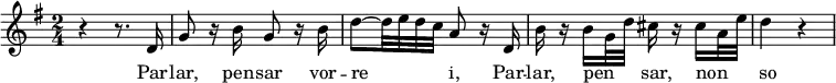 {
\relative c'' {
\key g \major
\time 2/4
r4 r8. d,16
g8 r16 b16 g8 r16 b16
d8~ d32 e32 d32 c32 a8 r16 d,16
b'16 r16 b16 g32 d'32 cis16 r16 cis16 a32 e'32
d4 r4
}
}
\addlyrics {
\lyricmode {
Par -- lar, pen -- sar vor -- re -- _ -- _ -- _ i, Par -- lar, pen -- _ -- _ -- _sar, non -- _ -- _ -- _so
}
}
