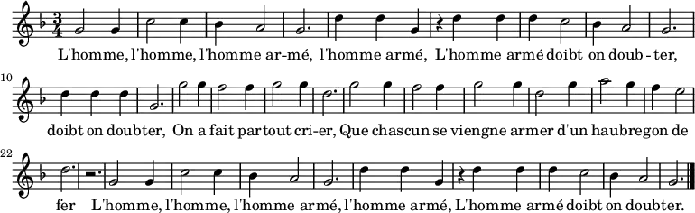 \relative c'' { \key f \major \time 3/4
g2 g4 c2 c4 bes4 a2 g2. d'4 d g,
r d' d d c2 bes4 a2 g2. d'4 d d g,2.
g'2 g4 f2 f4 g2 g4 d2. g2 g4 f2 f4 g2 g4 d2 g4 a2 g4 f e2 d2. r
g,2 g4 c2 c4 bes4 a2 g2. d'4 d g,
r d' d d c2 bes4 a2 g2. \bar "|."}
\addlyrics {
L'hom -- me, l'hom -- me, l'hom -- me_ar -- mé, l'hom -- me_ar -- mé,
L'hom -- me_ar -- mé doibt on doub -- ter, doibt on doub -- ter,
On a fait par -- tout cri -- er,
Que chas -- cun se viengne ar -- mer
d'un hau -- bre -- gon de fer
L'hom -- me, l'hom -- me, l'hom -- me_ar -- mé, l'hom -- me_ar -- mé,
L'hom -- me_ar -- mé doibt on doub -- ter.
}