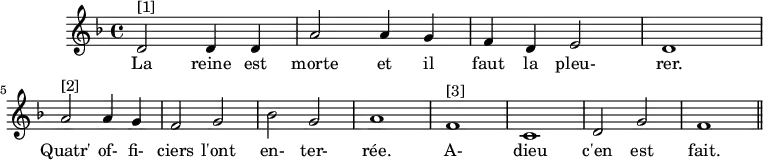
\version "2.14.2"
\header {
  tagline = ##f
}

\score {
  \new Staff \with {
    %\remove "Time_signature_engraver"
  }
  \relative c' {
    \key f \major
    \time 4/4
    \tempo 4 = 80
    
    \clef treble
    \override Rest #'style = #'classical

    { \autoBeamOff d2^"[1]" d4 d | a'2 a4 g | f d e2 | d1 \break
      a'2^"[2]" a4 g | f2 g | bes g | a1 
      f1^"[3]" | c | d2 g | f1 \bar "||" }

    \addlyrics { La reine est morte et il faut la pleu- rer. Quatr' of- fi- ciers l'ont en- ter- rée. A- dieu c'en est fait. }

  }
  \layout {
    \context {
      \Score
      \remove "Metronome_mark_engraver"
    }
  }
  \midi {}
}
