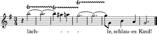  \relative c' { \key g \major \time 3/4 r4 b''2(\startTrillSpan b2.)( b4)\startTrillSpan ais4 a g2.(\startTrillSpan g2.)( g8)\stopTrillSpan g,8 b4 a g2. \bar "|." }

\addlyrics { läch- - - - le, schlau- es Kind! |}
 