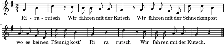\relative g' {
\key g \major \time 2/4 \autoBeamOff g h d r8 c h h a a g4 r8 g a a fis d d' d h4 a8 a fis d d' d h4 g h d r8 c h h a a g4 r \bar "|."
}
\addlyrics
{
Ri -- ra -- rutsch
Wir fah -- ren mit der Kutsch
Wir fah -- ren mit der Schne -- cken -- post
wo es kei -- nen Pfen -- nig kost’
Ri -- ra -- rutsch
Wir fah -- ren mit der Kutsch.
}